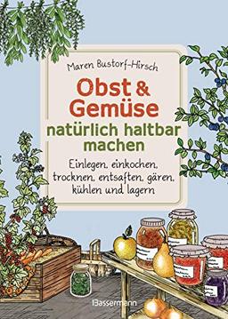 Obst & Gemüse haltbar machen - Einlegen, Einkochen, Trocknen, Entsaften, Milchsäuregärung, Kühlen, Lagern - Vorräte zur Selbstversorgung einfach selbst anlegen: Traditionelle Konservierungsmethoden