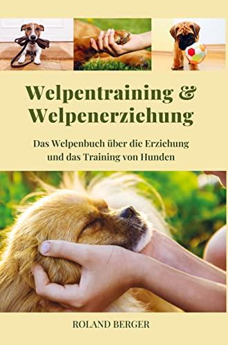 Welpenerziehung und Welpentraining: Das Welpen-Buch über das Training und die Erziehung von Hunden