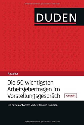 Die 50 wichtigsten Arbeitgeberfragen im Vorstellungsgespräch: Die besten Antworten erarbeiten und trainieren (Duden Ratgeber)