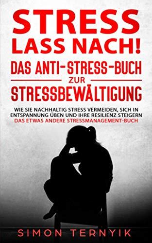 Stress lass nach!: Das Anti-Stress-Buch zur Stressbewältigung. Wie Sie nachhaltig Stress vermeiden, sich in Entspannung üben und Ihre Resilienz steigern. Das etwas andere Stressmanagement-Buch