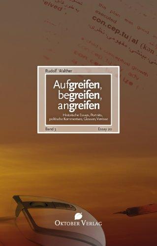 Aufgreifen, begreifen, angreifen Band 3: Historische Essays, Porträts, politische Kommentare, Glossen, Verrisse (Essay-Reihe )