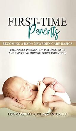 First-Time Parents Box Set: Becoming a Dad + Newborn Care Basics - Pregnancy Preparation for Dads-to-Be and Expecting Moms (Positive Parenting, Band 6)