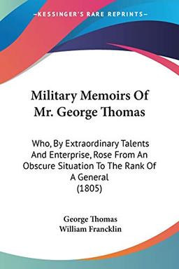 Military Memoirs Of Mr. George Thomas: Who, By Extraordinary Talents And Enterprise, Rose From An Obscure Situation To The Rank Of A General (1805)