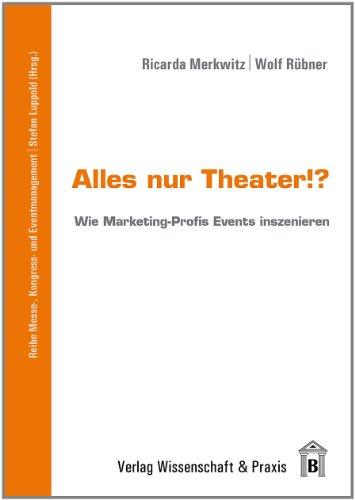 Alles nur Theater!?: Wie Marketing-Profis Events inszenieren (Messe-, Kongress- und Eventmanagement)