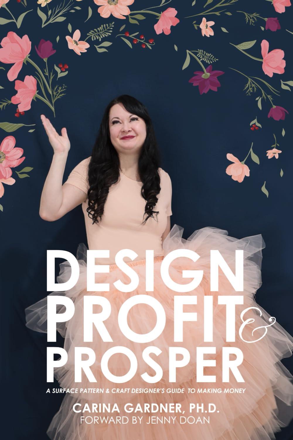 Design Profit & Prosper: A Surface Pattern and Craft Designer’s Guide to Making Money