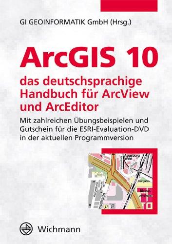 ArcGIS 10 - das deutschsprachige Handbuch für ArcView und ArcEditor: Mit zahlreichen Übungsbeispielen und Gutschein für die ESRI Evaluation-DVD in der aktuellen Programmversion