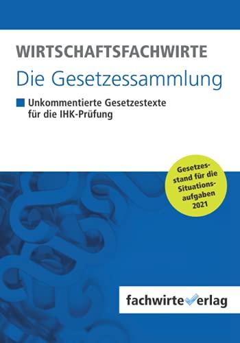 Wirtschaftsfachwirte - Die Gesetzessammlung: Unkommentierte Gesetzestexte für die IHK-Prüfung der Situationsaufgaben 2021