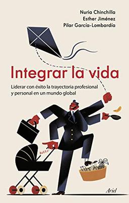 Integrar la vida: Liderar con éxito la trayectoria profesional y personal en un mundo global (Ariel)