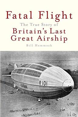 Fatal Flight: The True Story of the Britain's Last Great Airship: The True Story of Britain's Last Great Airship