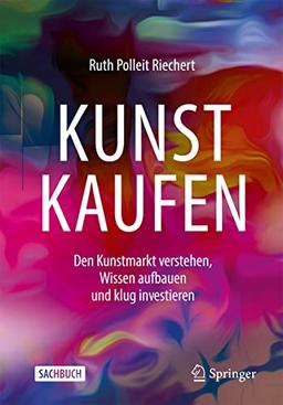 Kunst kaufen: Den Kunstmarkt verstehen, Wissen aufbauen und klug investieren