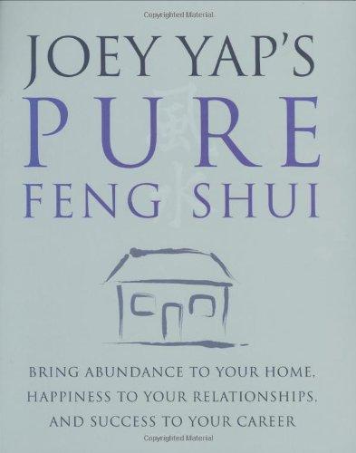 Joey Yap's Pure Feng Shui: Bring Abundance to Your Home, Happiness to Your Relationships, and Success to Your Career