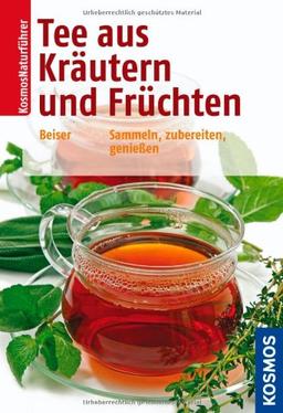 Tee aus Kräutern und Früchten: Sammeln, zubereiten, genießen