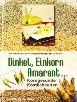 Dinkel, Einkorn, Amaranth ...: Korngesunde Köstlichkeiten