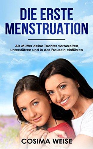 Die erste MENSTRUATION: Als Mutter deine Tochter vorbereiten, unterstützen und in das Frausein einführen