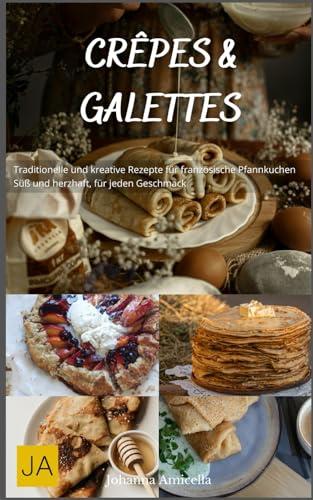 Crêpes & Galettes: Traditionelle und kreative Rezepte für französische Pfannkuchen - Süß und herzhaft, für jeden Geschmack