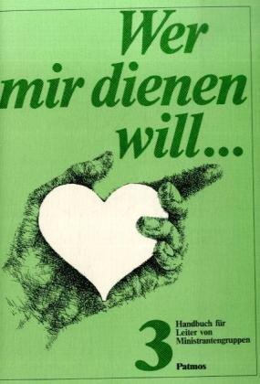 Wer mir dienen will.... Handbuch für Leiter von Ministrantengruppen: Wer mir dienen will . . ., 3 Tle., Tl.3, Handbuch für Leiter von Ministrantengruppen