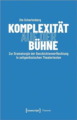 Komplexität auf der Bühne: Zur Dramaturgie der Geschichtenverflechtung in zeitgenössischen Theatertexten