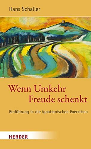 Wenn Umkehr Freude schenkt: Einführung in die ignatianischen Exerzitien