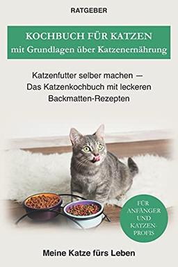 Kochbuch für Katzen mit Grundlagen über Katzenernährung: Katzenfutter selber machen — Das Katzenkochbuch mit leckeren Backmatten-Rezepten