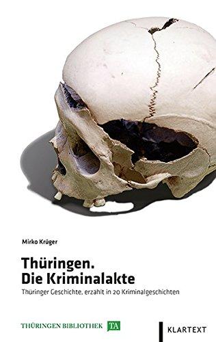 Thüringen. Die Kriminalakte: Thüringer Geschichte, erzählt in 20 Kriminalgeschichten (Thüringen Bibliothek)