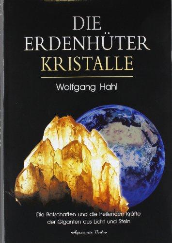 Die Erdenhüter-Kristalle: Die Botschaften und die heilenden Kräfte der Giganten aus Licht und Stein