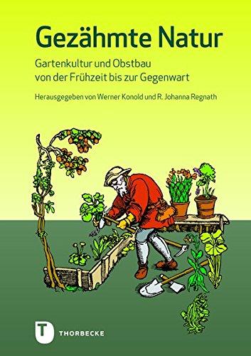 Gezähmte Natur: Gartenkultur und Obstbau von der Frühzeit bis zur Gegenwart