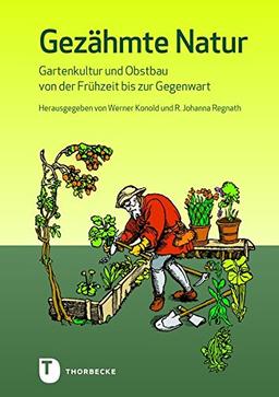 Gezähmte Natur: Gartenkultur und Obstbau von der Frühzeit bis zur Gegenwart