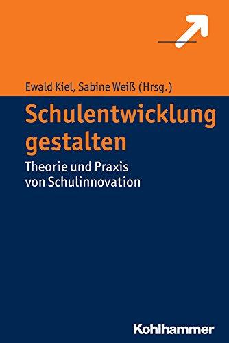 Schulentwicklung gestalten: Theorie und Praxis von Schulinnovation