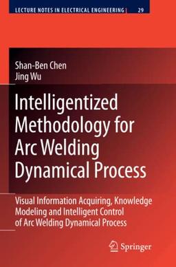 Intelligentized Methodology for Arc Welding Dynamical Processes: Visual Information Acquiring, Knowledge Modeling and Intelligent Control