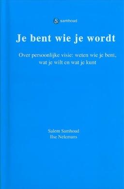 Je bent wie je wordt: over persoonlijke visie: weten wie je bent, wat je wilt en wat je kunt