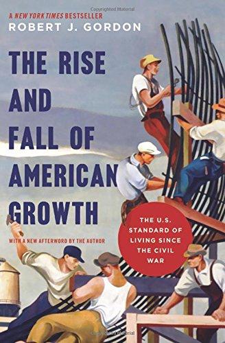 Rise and Fall of American Growth: The U.S. Standard of Living since the Civil War (Princeton Economic History of the Western World)