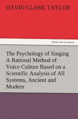 The Psychology of Singing A Rational Method of Voice Culture Based on a Scientific Analysis of All Systems, Ancient and Modern (TREDITION CLASSICS)