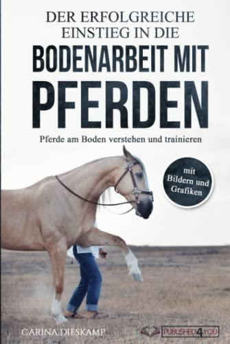 Der erfolgreiche Einstieg in die Bodenarbeit mit Pferden: Pferde am Boden verstehen und trainieren (mit Bildern und Grafiken)