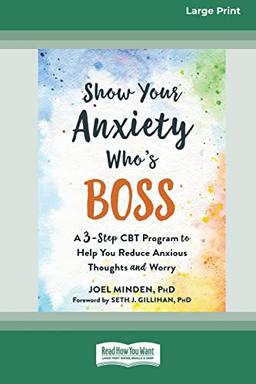 Show Your Anxiety Who's Boss: A Three-Step CBT Program to Help You Reduce Anxious Thoughts and Worry [Large Print 16 Pt Edition]