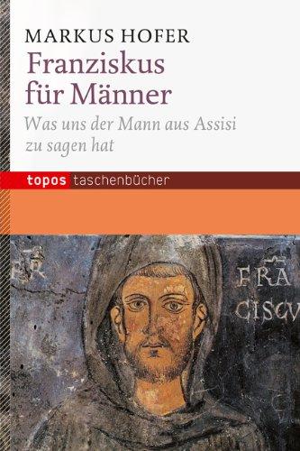 Franziskus für Männer: Was uns der Mann aus Assisi zu sagen hat. Mit einem Geleitwort von Richard Rohr