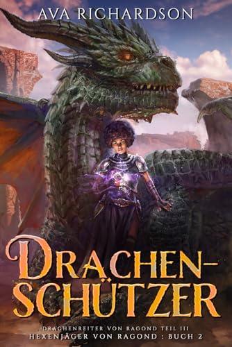 Drachenschützer: Ein YA-Drachenreiter-Fantasy-Abenteuer mit einem einzigartigen magischen Twist (Hexenjäger von Ragond (Ragond Teil III), Band 2)