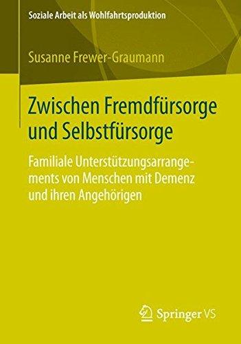 Zwischen Fremdfürsorge und Selbstfürsorge: Familiale Unterstützungsarrangements von Menschen mit Demenz und ihren Angehörigen (Soziale Arbeit als Wohlfahrtsproduktion) (German Edition)