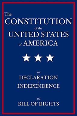 The Constitution of the United States of America: The Declaration of Independence, The Bill of Rights