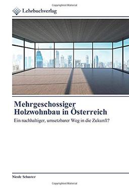 Mehrgeschossiger Holzwohnbau in Österreich: Ein nachhaltiger, umsetzbarer Weg in die Zukunft?