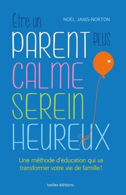 Etre un parent plus calme, serein, heureux : une méthode d'éducation qui va transformer votre vie de famille !