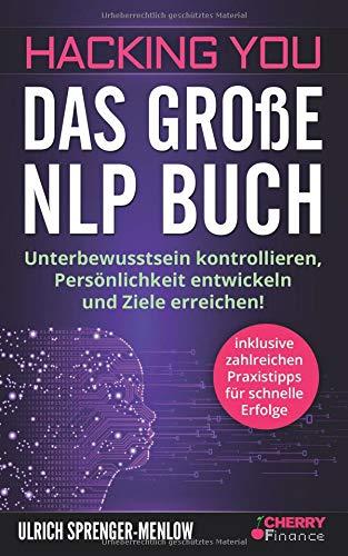 Hacking You - Das große NLP Buch: Unterbewusstsein kontrollieren, Persönlichkeit entwickeln und Ziele erreichen! + inklusive zahlreichen Praxistipps ... und Persönlichkeitsentwicklung, Band 3)