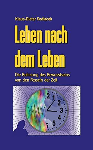 Leben nach dem Leben: Die Befreiung des Bewusstseins von den Fesseln der Zeit (Wissen gemeinverständlich)