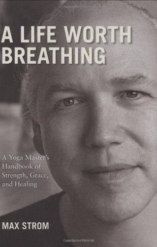 A Life Worth Breathing: A Yoga Master's Handbook of Strength, Grace, and Healing