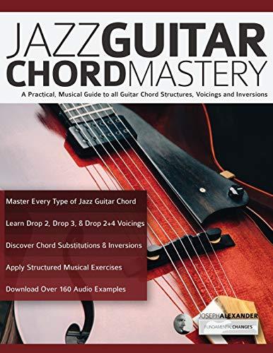 Jazz Guitar Chord Mastery: A practical, musical guide to all guitar chord structures, voicings and inversions (Learn How to Play Jazz Guitar)