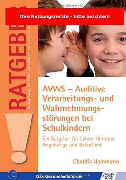 AVWS-Auditive Verarbeitungs- und Wahrnehmungsstörungen bei Schulkindern: Ein Ratgeber für Lehrer, Betreuer, Angehörige und Betroffene