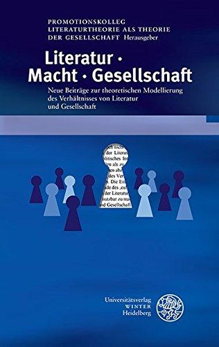 Literatur. Macht. Gesellschaft: Neue Beiträge zur theoretischen Modellierung des Verhältnisses von Literatur und Gesellschaft (Beiträge zur neueren Literaturgeschichte)