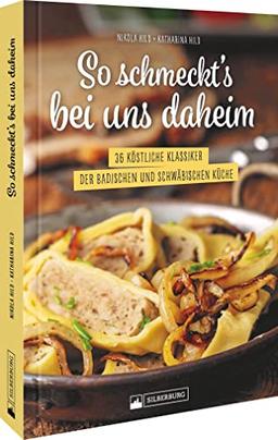 Schwäbische Küche – So schmeckt’s bei uns daheim: 36 köstliche Klassiker der badischen und schwäbischen Küche. Die besten Rezepte für Maultaschen, Schäufele und Co.