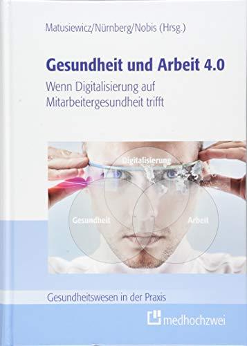 Gesundheit und Arbeit 4.0. Wenn Digitalisierung auf Mitarbeitergesundheit trifft (Gesundheitswesen in der Praxis)