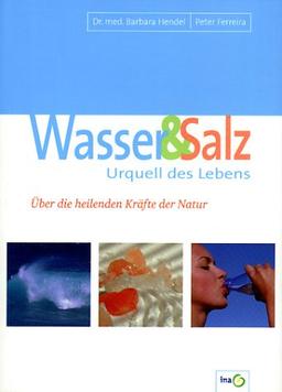 Wasser & Salz, Urquell des Lebens. Über die heilenden Kräfte der Natur