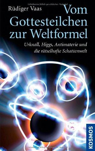 Vom Gottesteilchen zur Weltformel: Urknall, Higgs, Antimaterie und die rätselhafte Schattenwelt